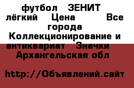 1.1) футбол : ЗЕНИТ  (лёгкий) › Цена ­ 249 - Все города Коллекционирование и антиквариат » Значки   . Архангельская обл.